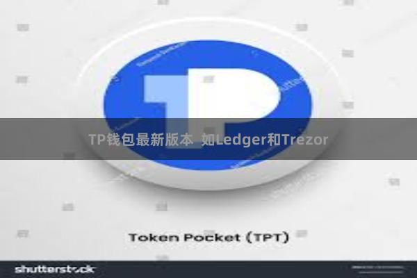 TP钱包最新版本 如Ledger和Trezor