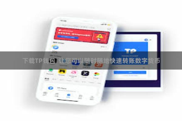 下载TP钱包 让您可以随时随地快速转账数字货币