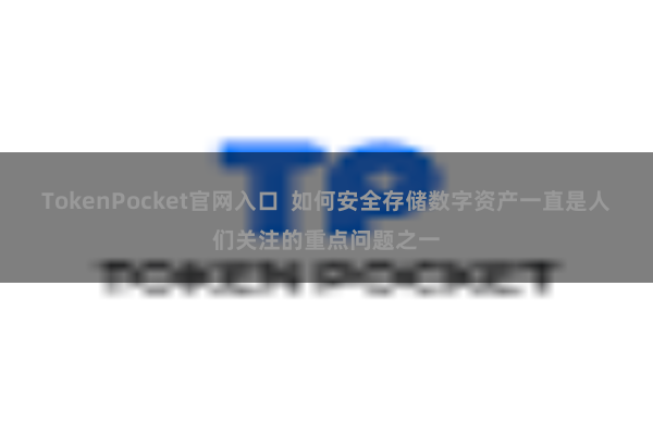 TokenPocket官网入口 如何安全存储数字资产一直是人们关注的重点问题之一