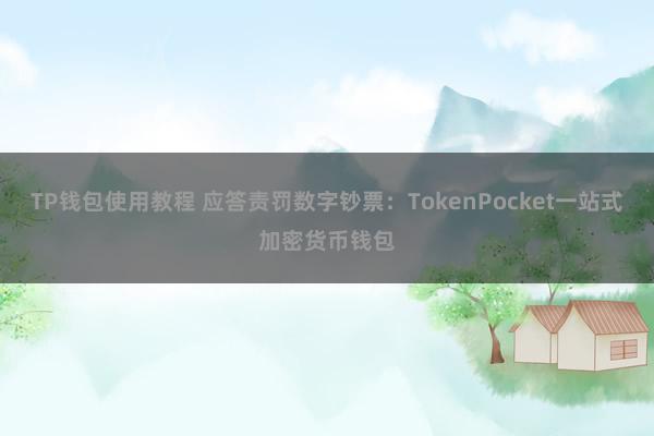 TP钱包使用教程 应答责罚数字钞票：TokenPocket一站式加密货币钱包