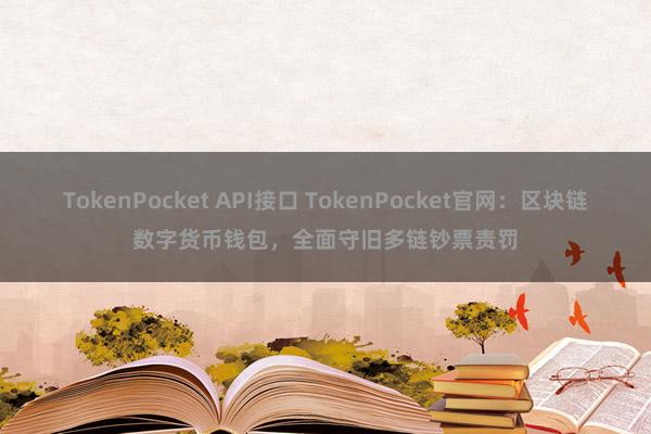 TokenPocket API接口 TokenPocket官网：区块链数字货币钱包，全面守旧多链钞票责罚