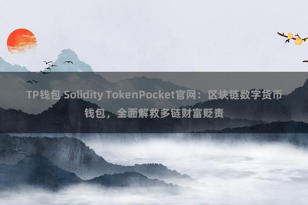 TP钱包 Solidity TokenPocket官网：区块链数字货币钱包，全面解救多链财富贬责