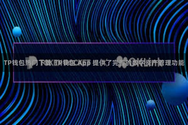TP钱包热门下载  TP钱包 App 提供了完善的数字资产管理功能