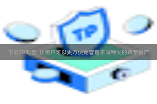 下载TP钱包  让用户可以更方便地管理不同种类的数字资产
