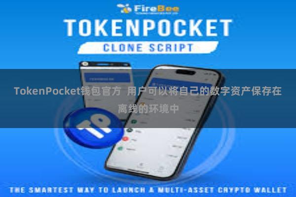 TokenPocket钱包官方  用户可以将自己的数字资产保存在离线的环境中