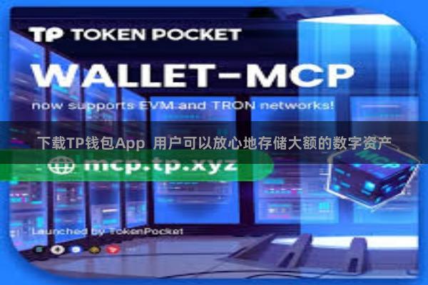 下载TP钱包App  用户可以放心地存储大额的数字资产